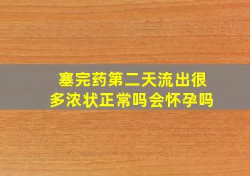 塞完药第二天流出很多浓状正常吗会怀孕吗