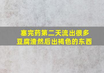 塞完药第二天流出很多豆腐渣然后出褐色的东西