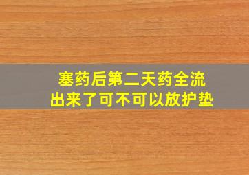 塞药后第二天药全流出来了可不可以放护垫