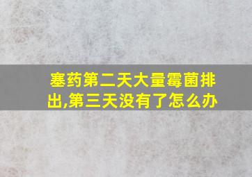 塞药第二天大量霉菌排出,第三天没有了怎么办