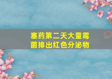 塞药第二天大量霉菌排出红色分泌物