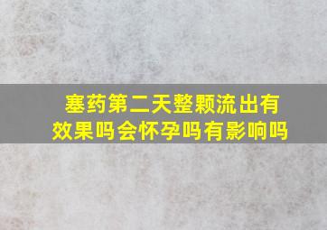 塞药第二天整颗流出有效果吗会怀孕吗有影响吗