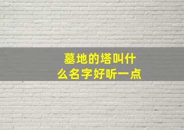 墓地的塔叫什么名字好听一点