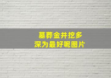 墓葬金井挖多深为最好呢图片