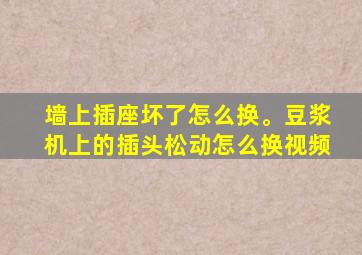 墙上插座坏了怎么换。豆浆机上的插头松动怎么换视频