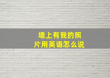 墙上有我的照片用英语怎么说