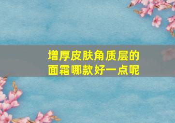 增厚皮肤角质层的面霜哪款好一点呢