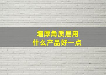 增厚角质层用什么产品好一点