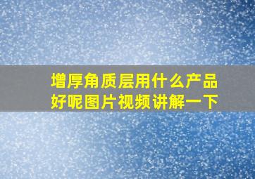 增厚角质层用什么产品好呢图片视频讲解一下