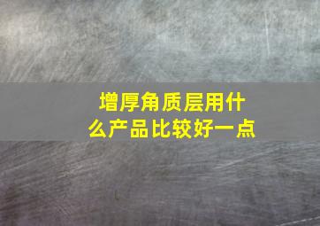 增厚角质层用什么产品比较好一点