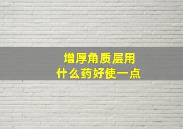 增厚角质层用什么药好使一点