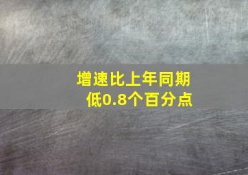 增速比上年同期低0.8个百分点