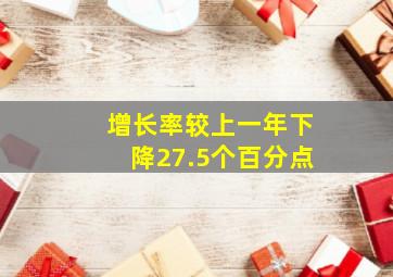 增长率较上一年下降27.5个百分点