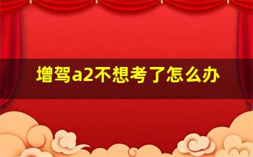 增驾a2不想考了怎么办