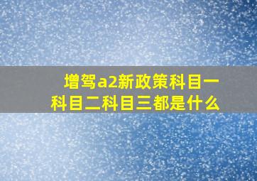 增驾a2新政策科目一科目二科目三都是什么