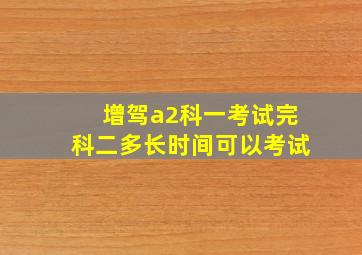 增驾a2科一考试完科二多长时间可以考试