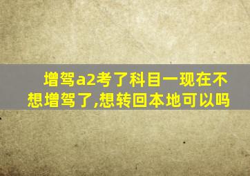 增驾a2考了科目一现在不想增驾了,想转回本地可以吗