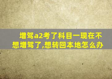 增驾a2考了科目一现在不想增驾了,想转回本地怎么办