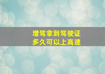 增驾拿到驾驶证多久可以上高速