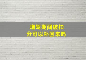 增驾期间被扣分可以补回来吗