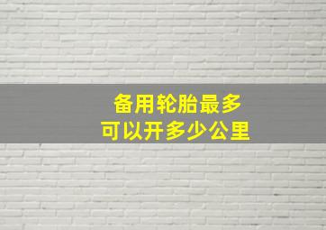 备用轮胎最多可以开多少公里