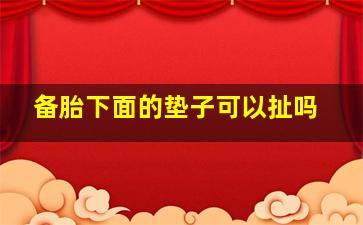 备胎下面的垫子可以扯吗