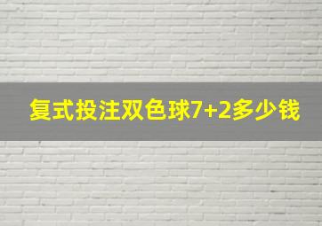 复式投注双色球7+2多少钱