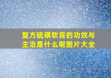 复方硫磺软膏的功效与主治是什么呢图片大全