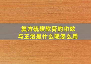 复方硫磺软膏的功效与主治是什么呢怎么用