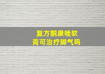 复方酮康唑软膏可治疗脚气吗