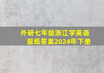 外研七年级浙江学英语报纸答案2024年下册