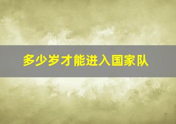 多少岁才能进入国家队