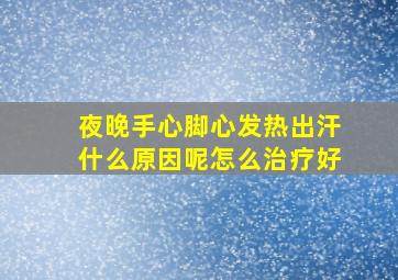 夜晚手心脚心发热出汗什么原因呢怎么治疗好