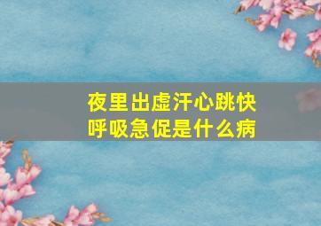 夜里出虚汗心跳快呼吸急促是什么病