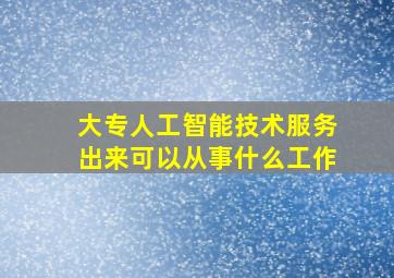 大专人工智能技术服务出来可以从事什么工作