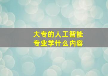 大专的人工智能专业学什么内容