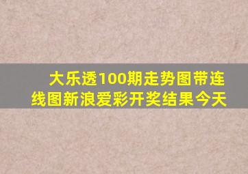 大乐透100期走势图带连线图新浪爱彩开奖结果今天