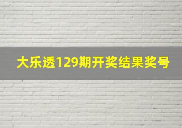 大乐透129期开奖结果奖号