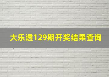 大乐透129期开奖结果查询