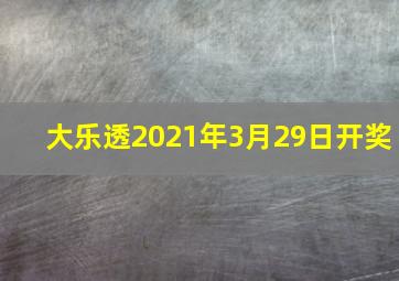 大乐透2021年3月29日开奖