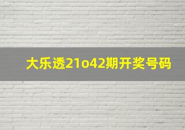 大乐透21o42期开奖号码