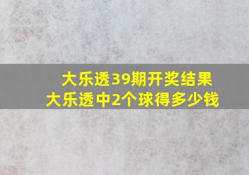 大乐透39期开奖结果大乐透中2个球得多少钱