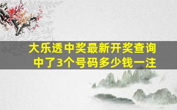 大乐透中奖最新开奖查询中了3个号码多少钱一注