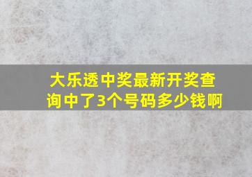 大乐透中奖最新开奖查询中了3个号码多少钱啊