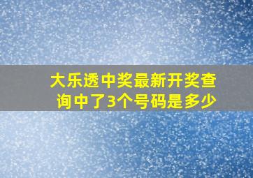 大乐透中奖最新开奖查询中了3个号码是多少