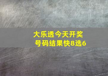 大乐透今天开奖号码结果快8选6