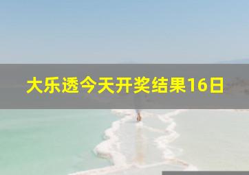 大乐透今天开奖结果16日