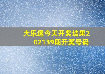 大乐透今天开奖结果202139期开奖号码