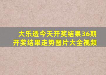 大乐透今天开奖结果36期开奖结果走势图片大全视频