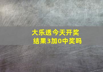 大乐透今天开奖结果3加0中奖吗